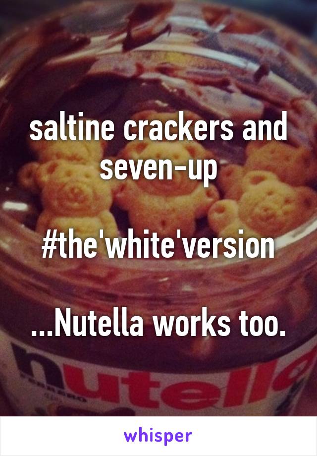 saltine crackers and seven-up

#the'white'version

...Nutella works too.