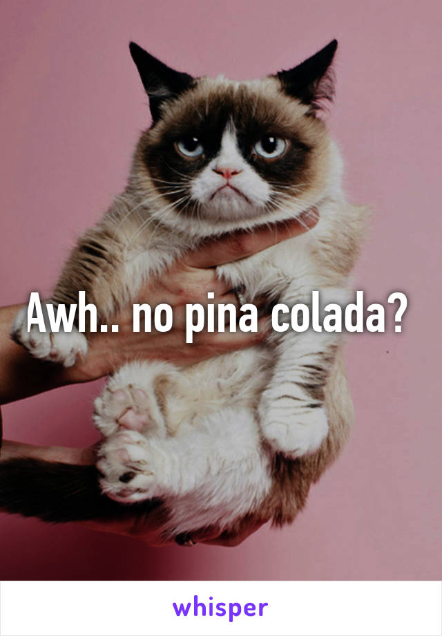 Awh.. no pina colada? 