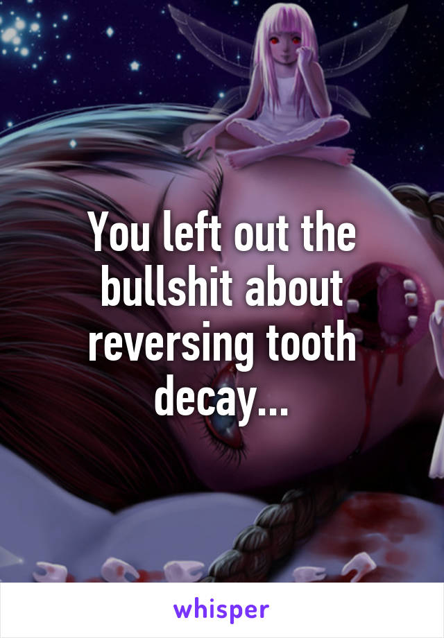 You left out the bullshit about reversing tooth decay...