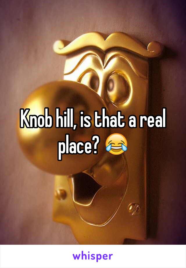 Knob hill, is that a real place? 😂