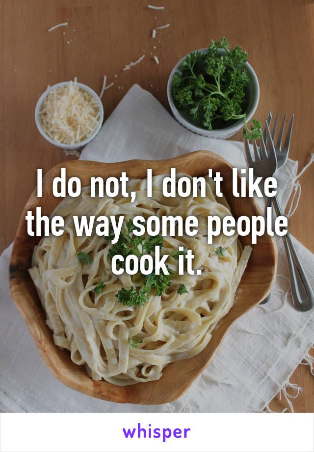 I do not, I don't like the way some people cook it.