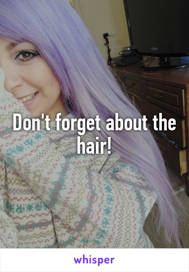 Don't forget about the hair!