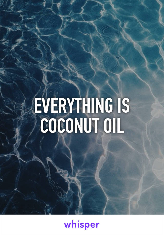 EVERYTHING IS COCONUT OIL