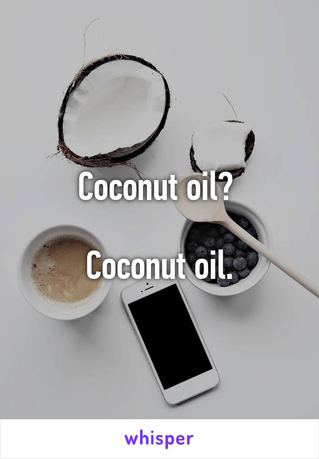 Coconut oil? 

Coconut oil.