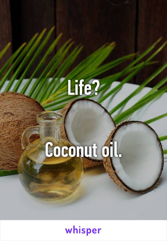 Life?


Coconut oil.