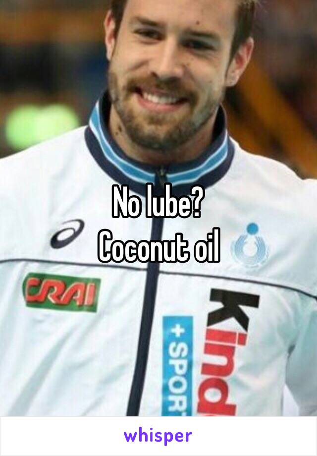 No lube? 
Coconut oil