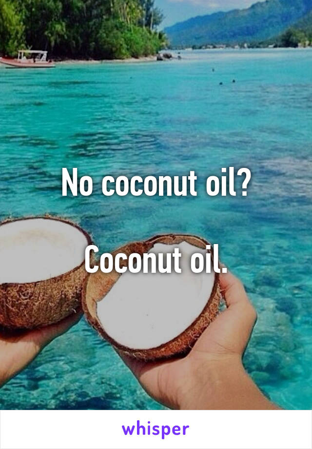 No coconut oil?

Coconut oil.