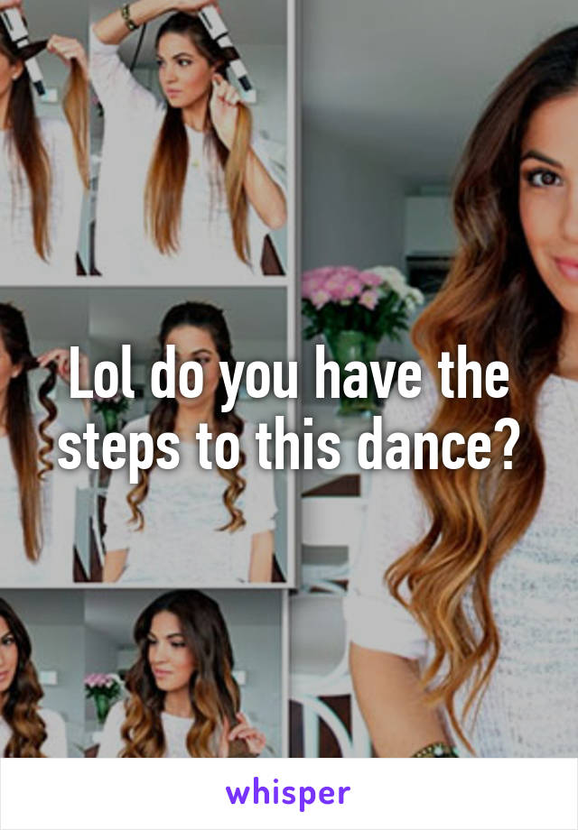 Lol do you have the steps to this dance?