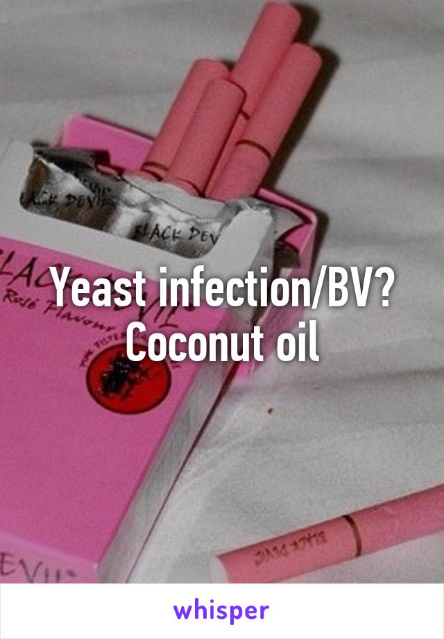 Yeast infection/BV? Coconut oil