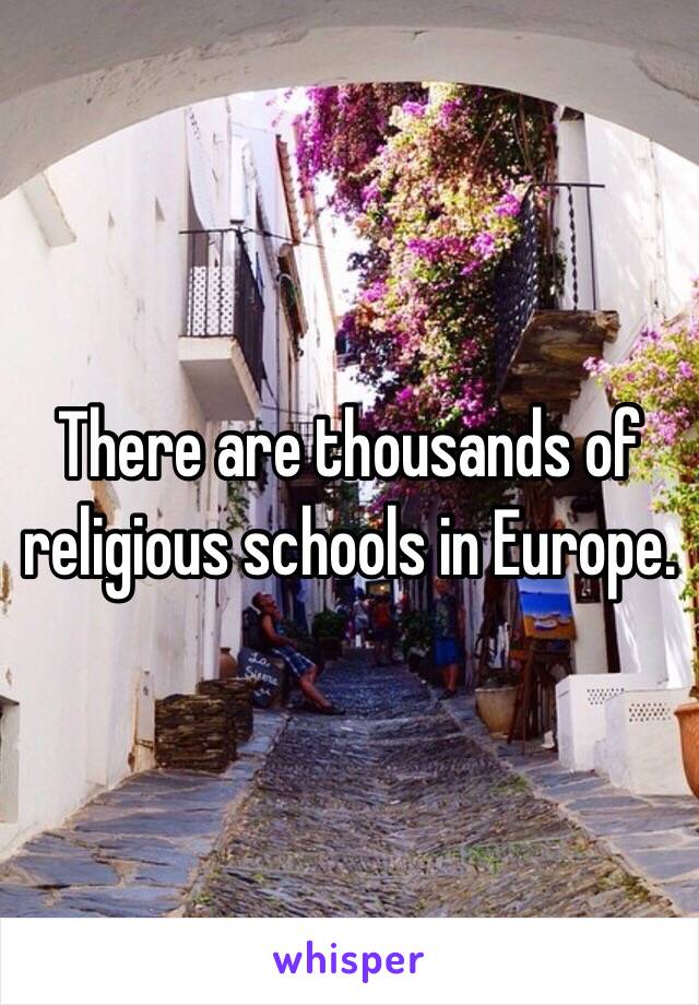 There are thousands of religious schools in Europe.