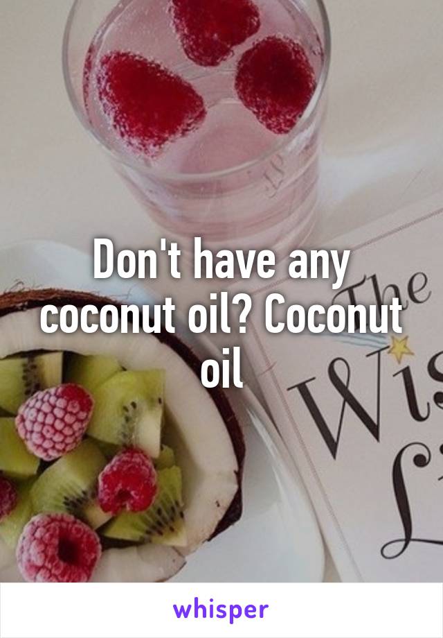 Don't have any coconut oil? Coconut oil