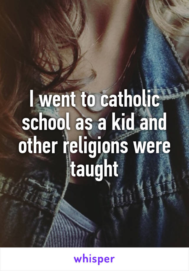 I went to catholic school as a kid and other religions were taught