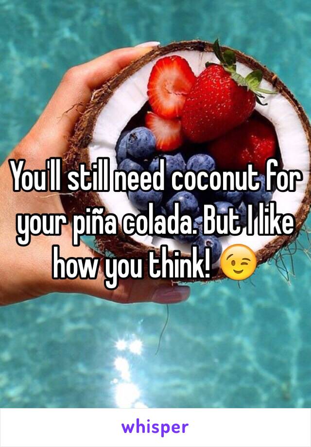 You'll still need coconut for your piña colada. But I like how you think! 😉