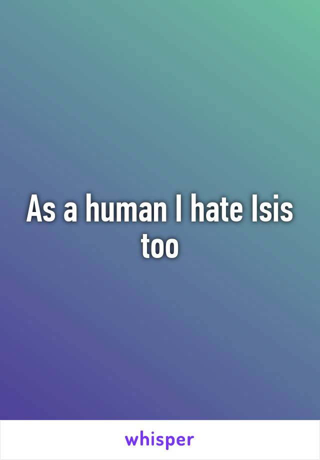 As a human I hate Isis too