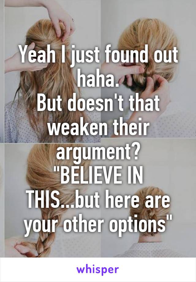 Yeah I just found out haha.
But doesn't that weaken their argument?
"BELIEVE IN THIS...but here are your other options"