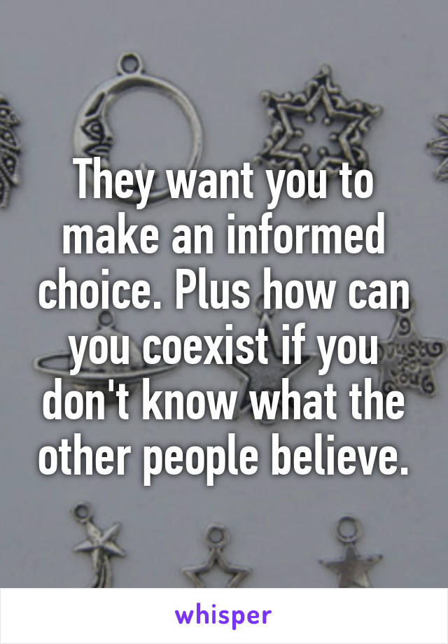 They want you to make an informed choice. Plus how can you coexist if you don't know what the other people believe.