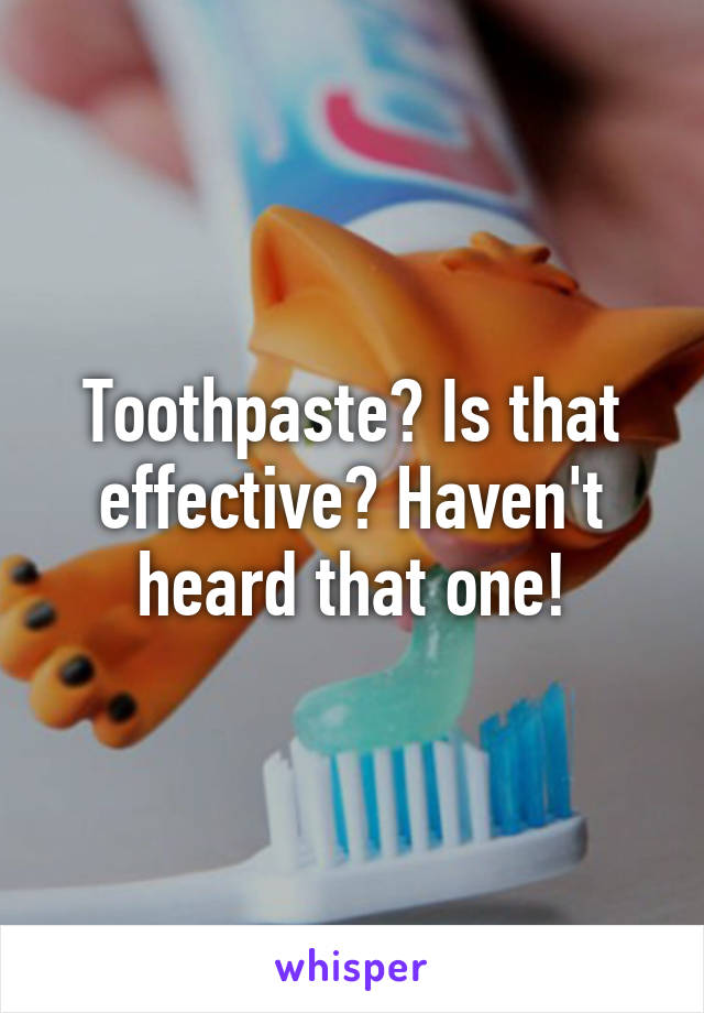 Toothpaste? Is that effective? Haven't heard that one!