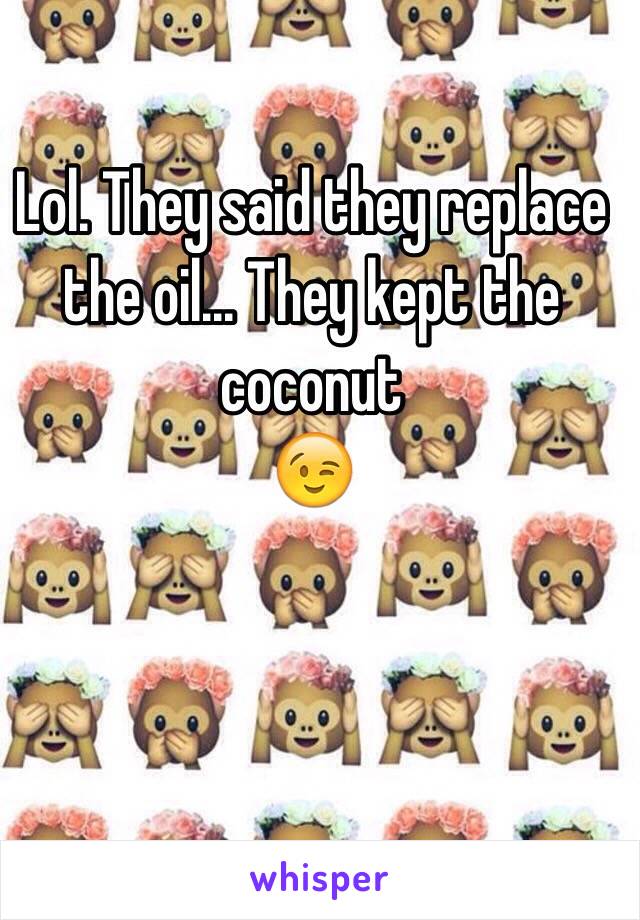 Lol. They said they replace the oil... They kept the coconut 
😉