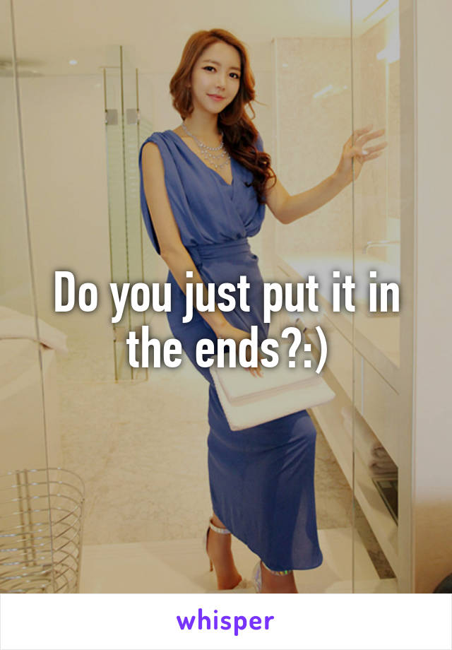 Do you just put it in the ends?:)