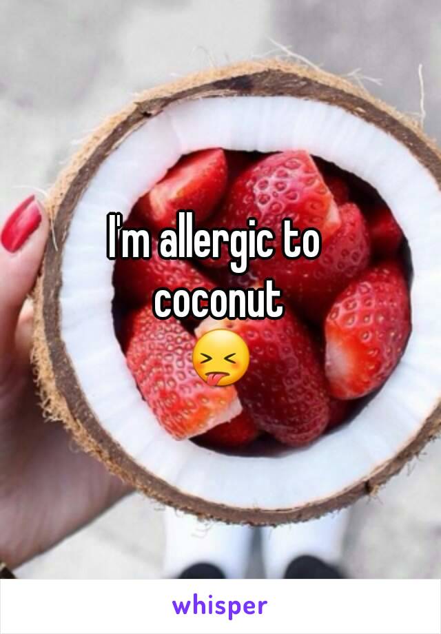 I'm allergic to 
coconut
😝