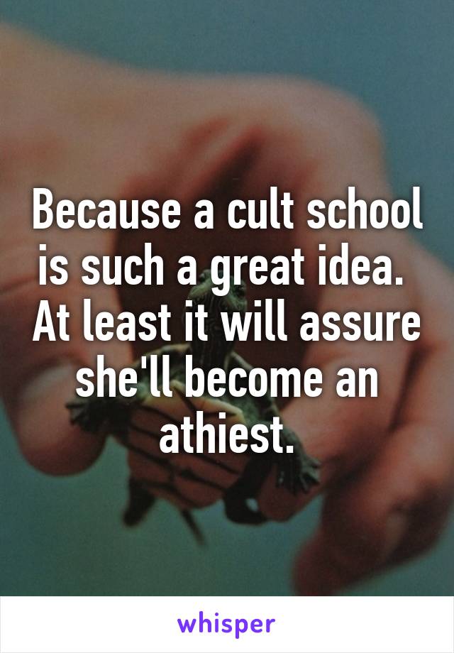 Because a cult school is such a great idea.  At least it will assure she'll become an athiest.