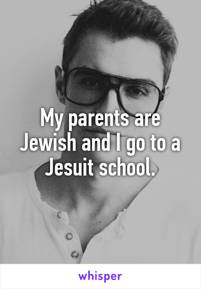 My parents are Jewish and I go to a Jesuit school.