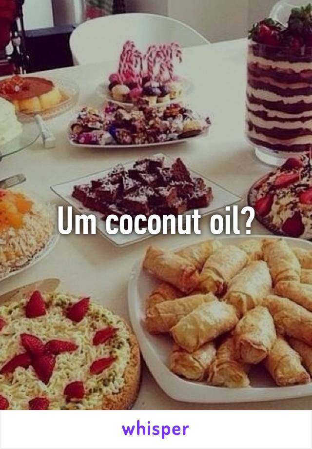 Um coconut oil?