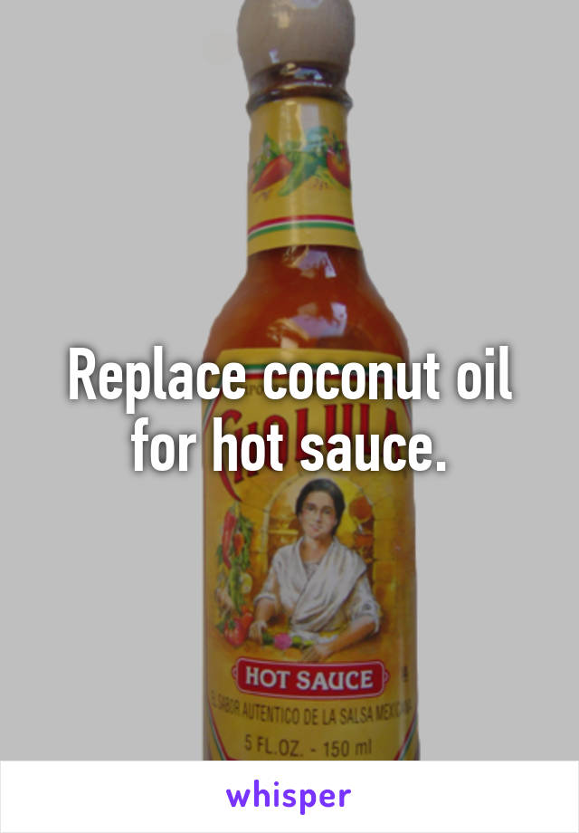 Replace coconut oil for hot sauce.