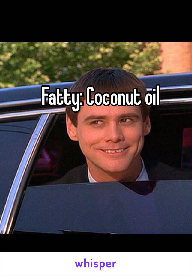 Fatty: Coconut oil 