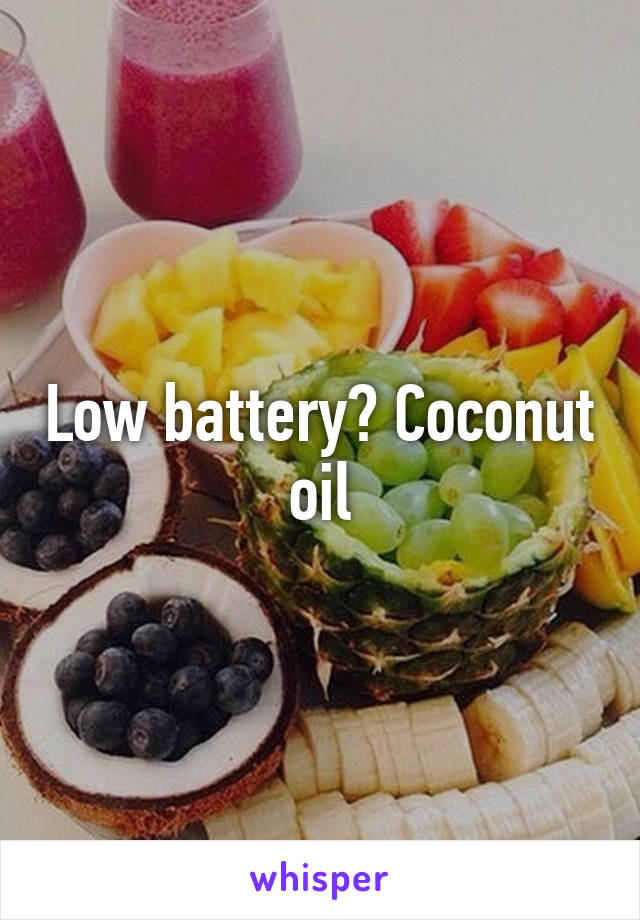 Low battery? Coconut oil