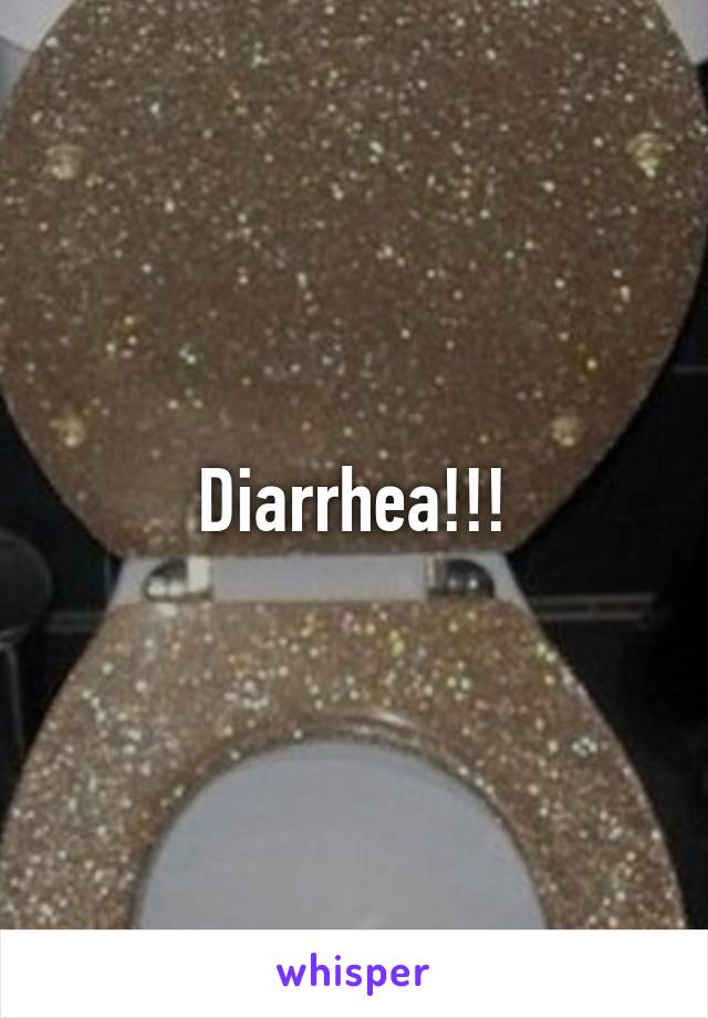 Diarrhea!!!