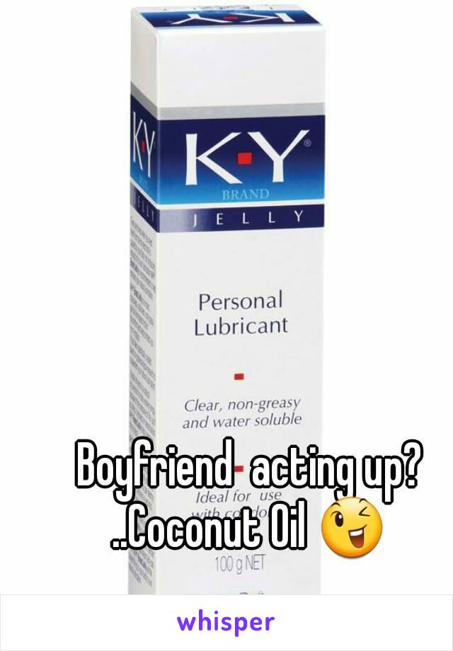 Boyfriend  acting up?
..Coconut Oil 😉