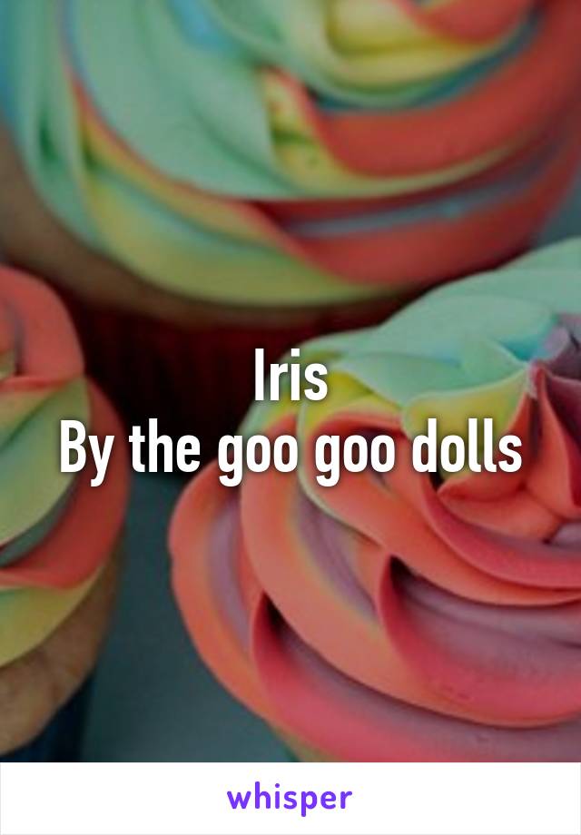 Iris
By the goo goo dolls