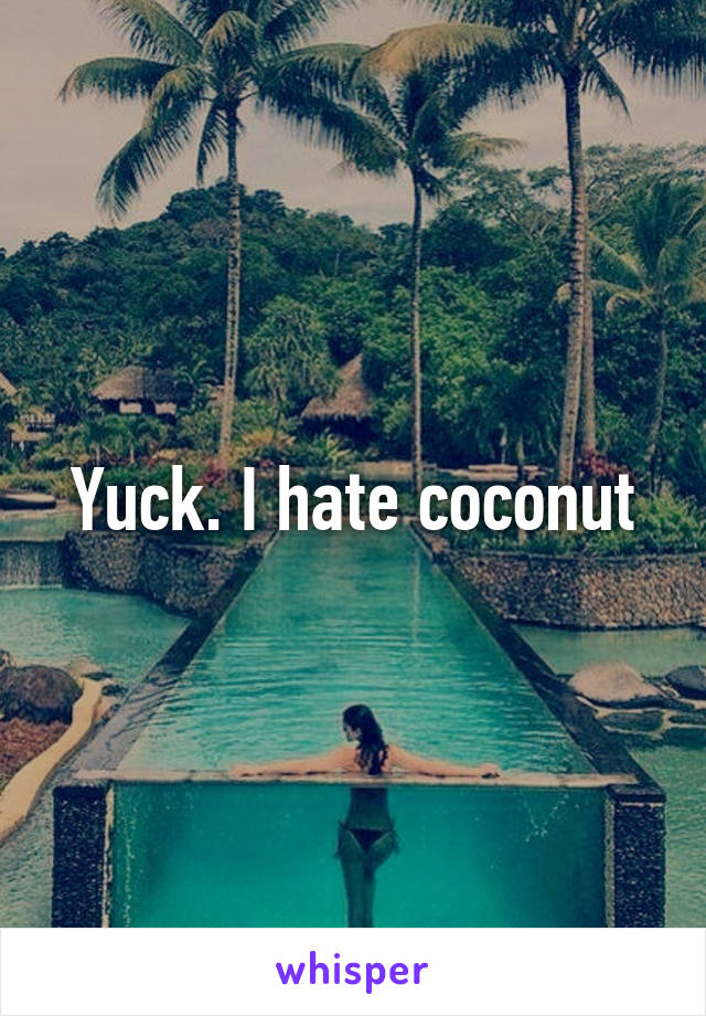 Yuck. I hate coconut