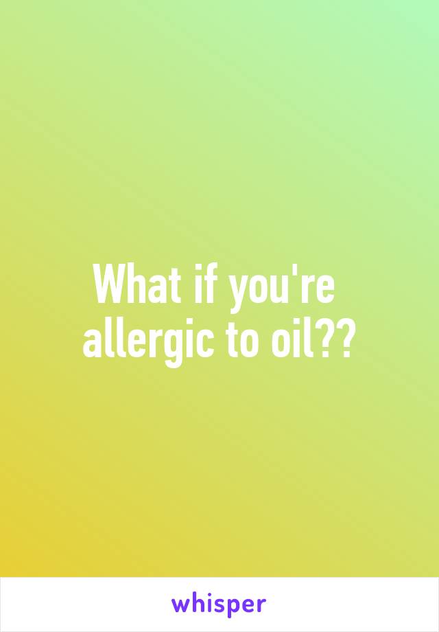 What if you're  allergic to oil?😅