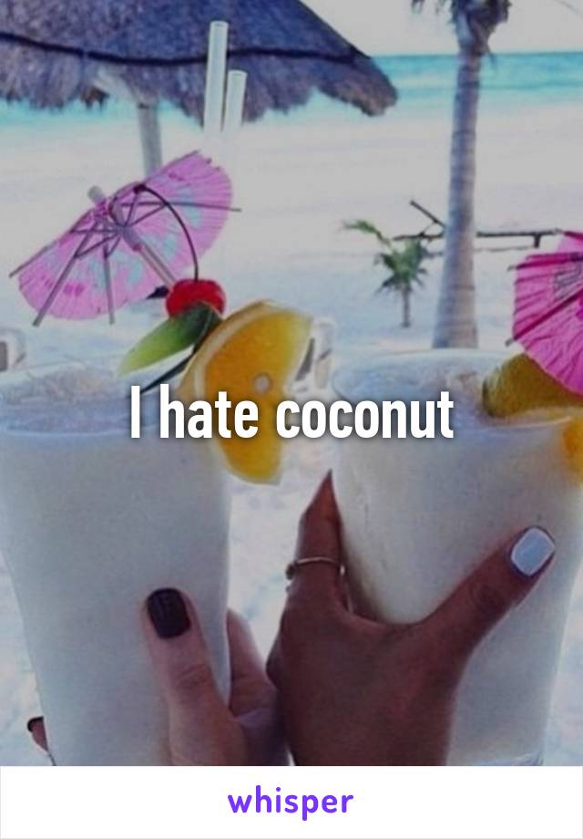 I hate coconut