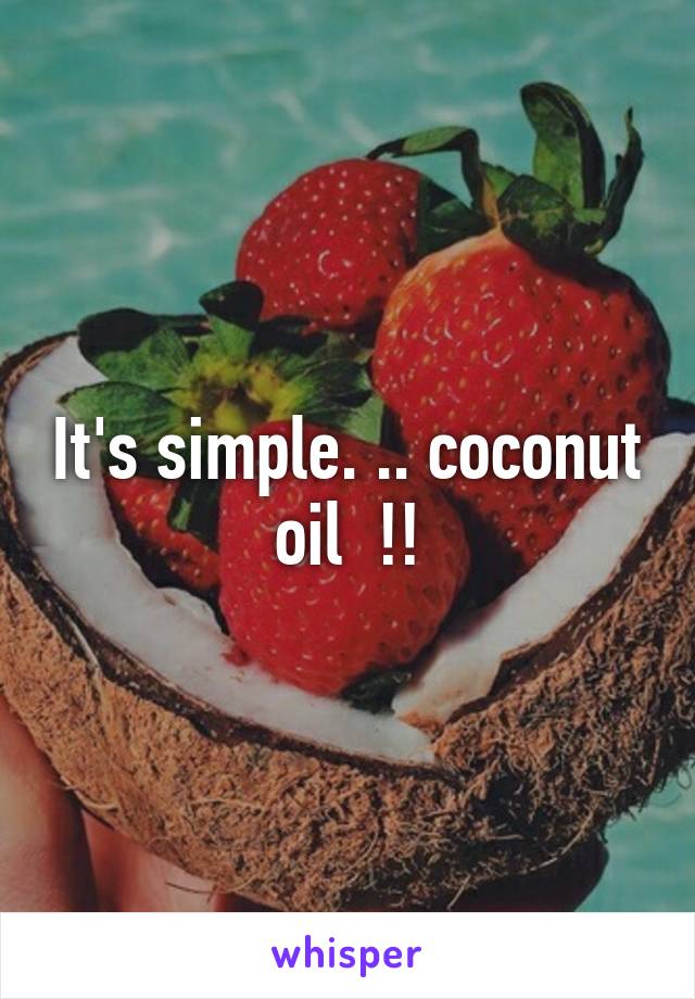 It's simple. .. coconut oil  !!