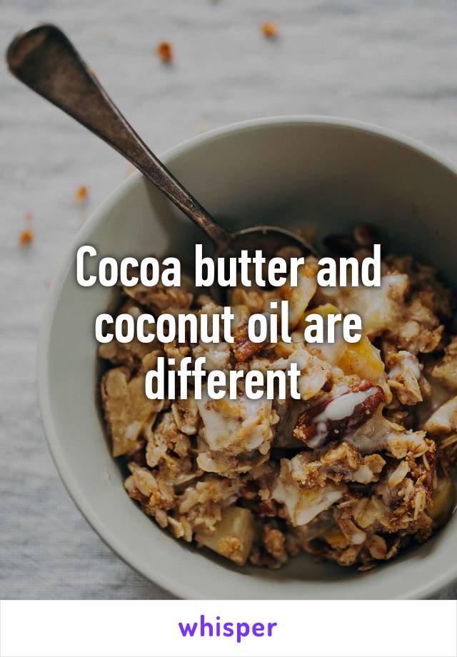 Cocoa butter and coconut oil are different 