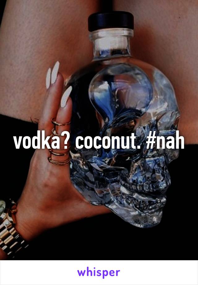 vodka? coconut. #nah