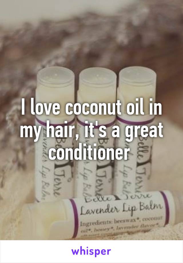 I love coconut oil in my hair, it's a great conditioner 