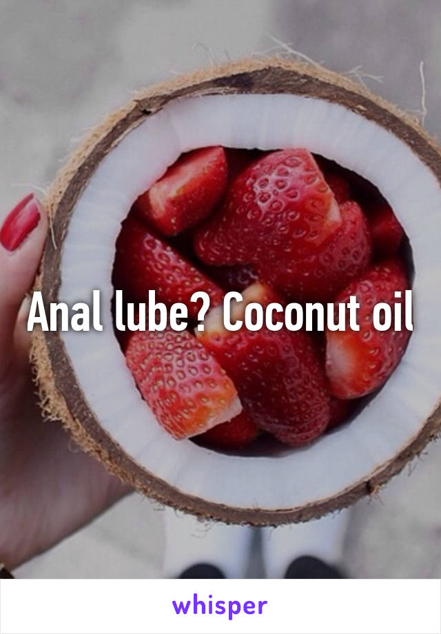 Anal lube? Coconut oil