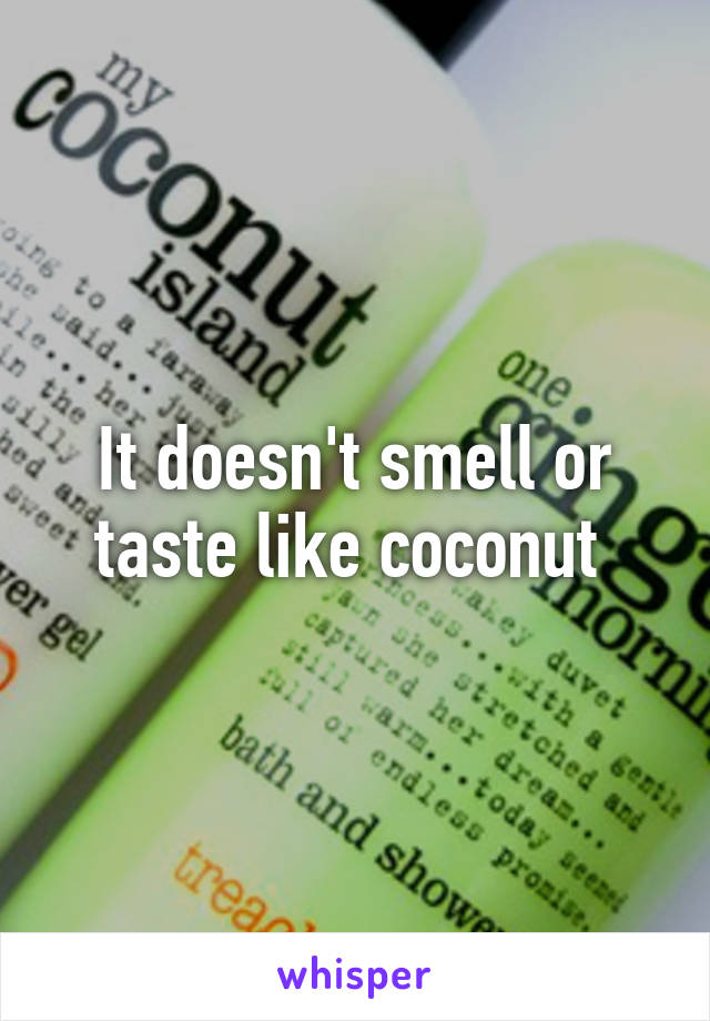 It doesn't smell or taste like coconut 