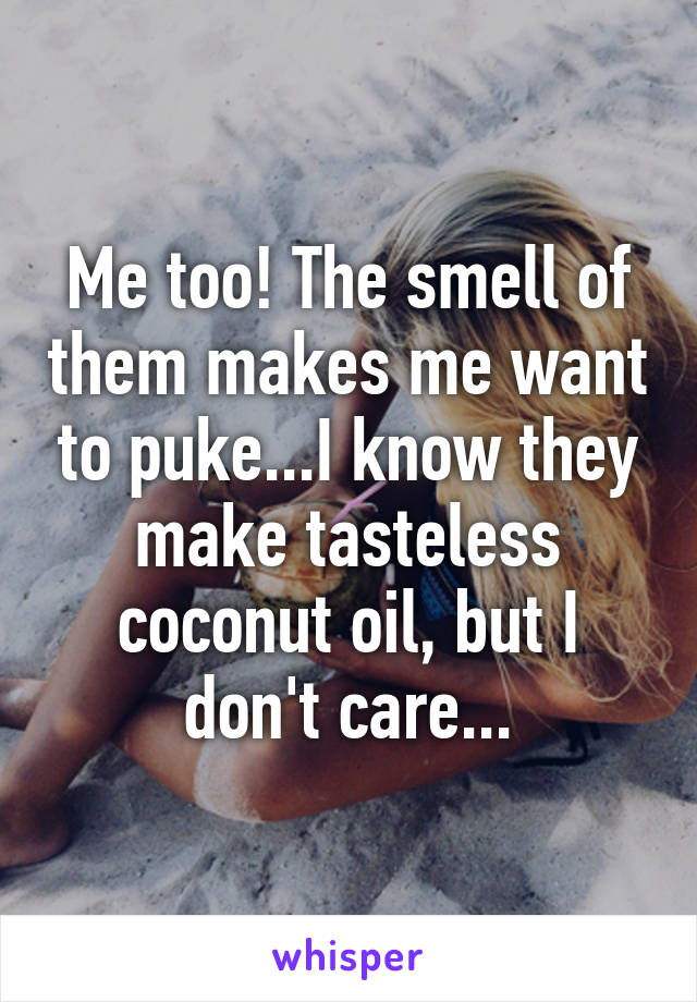 Me too! The smell of them makes me want to puke...I know they make tasteless coconut oil, but I don't care...