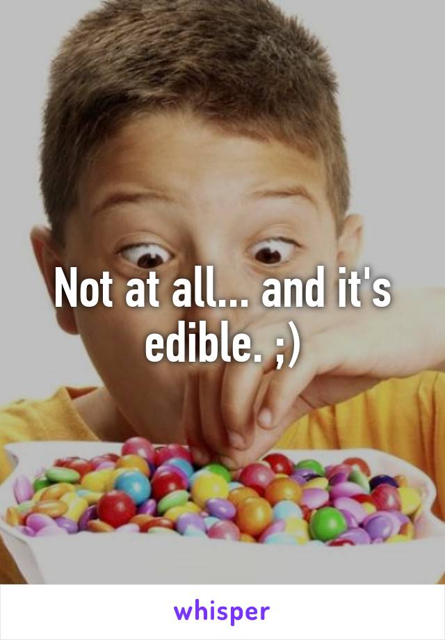 Not at all... and it's edible. ;)