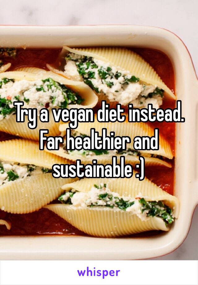 Try a vegan diet instead. Far healthier and sustainable :)