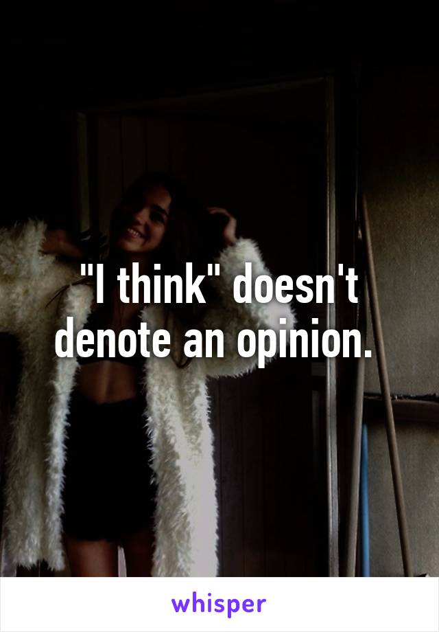 "I think" doesn't denote an opinion. 