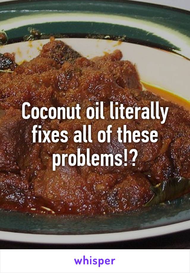 Coconut oil literally fixes all of these problems!?