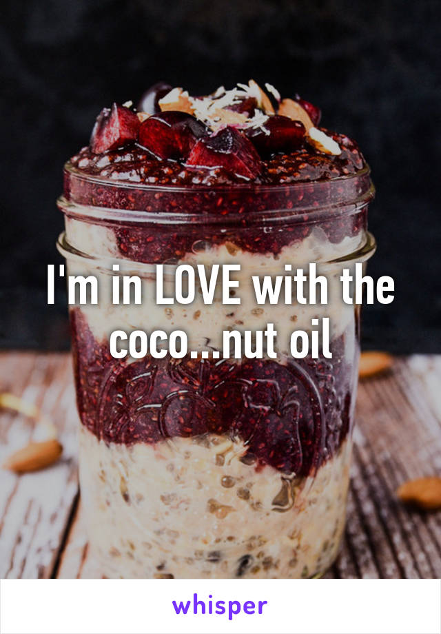 I'm in LOVE with the coco...nut oil