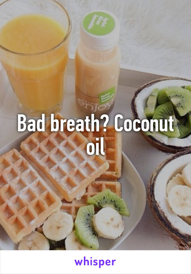 Bad breath? Coconut oil