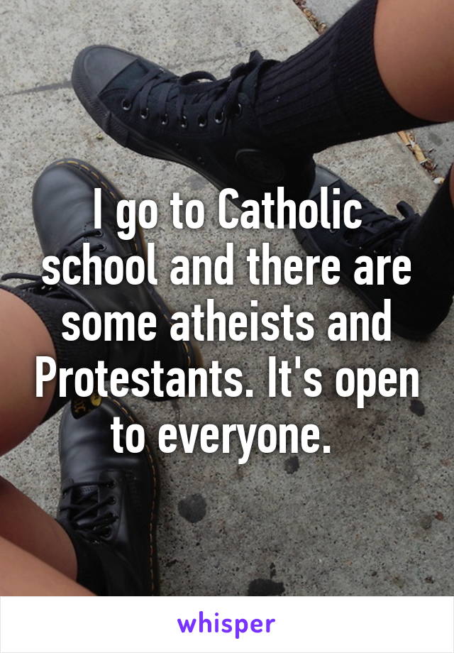 I go to Catholic school and there are some atheists and Protestants. It's open to everyone. 